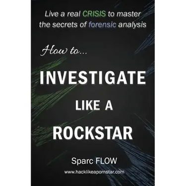 How to Investigate Like a Rockstar: Live a real crisis to master the secrets of forensic analysis
