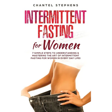 Intermittent Fasting for Women: 7 Simple Steps to Understanding & Mastering the Art of Intermittent Fasting for Women in Every Day Life!
