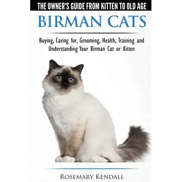 Birman Cats - The Owner's Guide from Kitten to Old Age - Buying, Caring For, Grooming, Health, Training, and Understanding Your Birman Cat or Kitten