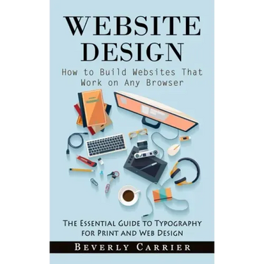 Website Design: How to Build Websites That Work on Any Browser (The Essential Guide to Typography for Print and Web Design)