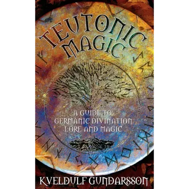 Teutonic Magic: A Guide to Germanic Divination, Lore and Magic