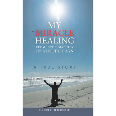 My Miracle Healing from Type 2 Diabetes in Ninety Days: A True Story