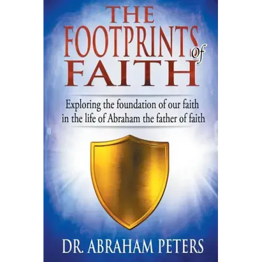 The Footprints of Faith: Exploring the Foundation of Our Faith in the Life of Abraham the Father of Faith