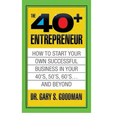 The Forty Plus Entrepreneur: How to Start a Successful Business in Your 40's, 50's and Beyond: How to Start a Successful Business in Your 40's, 50's a