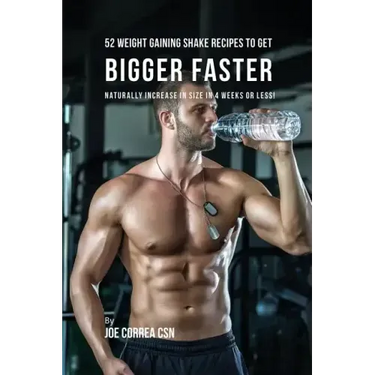 52 Weight Gaining Shake Recipes to Get Bigger Faster: Naturally Increase in Size In 4 Weeks or Less!