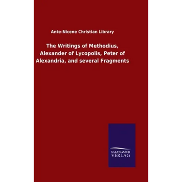 The Writings of Methodius, Alexander of Lycopolis, Peter of Alexandria, and several Fragments