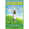 Life Coaching Guide: How to Be A Life Coach & Launch A Life Coaching Business In Less Than 30 Days