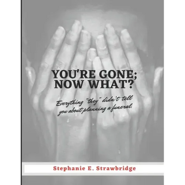 You're Gone; Now What?: Everything "they" didn't tell you about planning a funeral