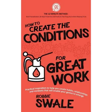 How to Create the Conditions For Great Work: Practical inspiration to help you create habits, relationships and mindsets that will enable your genius