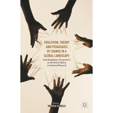 Education, Theory and Pedagogies of Change in a Global Landscape: Interdisciplinary Perspectives on the Role of Theory in Doctoral Research
