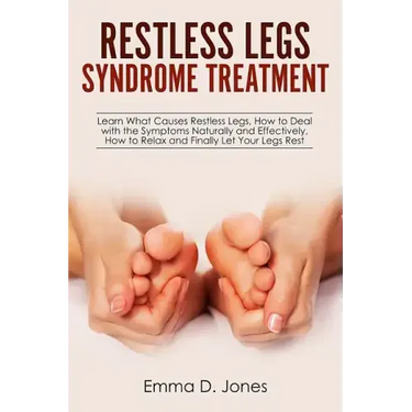 Restless Legs Syndrome Treatment: Learn What Causes Restless Legs, How to Deal with the Symptoms Naturally and Effectively, How to Relax and Finally L