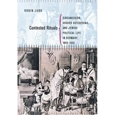 Contested Rituals: Circumcision, Kosher Butchering, and Jewish Political Life in Germany, 1843-1933