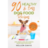90 Healthy & Easy Dog Food Recipes: Homemade Nutritious Meals for Specialty Diets & Everyday Care - Joint, Weight, Liver, Age & Diabetes Recipes from