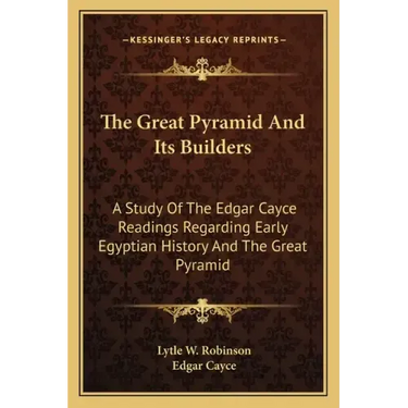 The Great Pyramid And Its Builders: A Study Of The Edgar Cayce Readings Regarding Early Egyptian History And The Great Pyramid