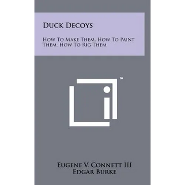 Duck Decoys: How to Make Them, How to Paint Them, How to Rig Them