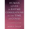 Human Lives in Rhyme Consolations in the Time of Covid: A Collection of Poems