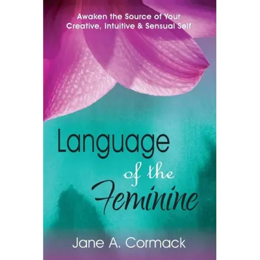 Language of the Feminine: Awaken the Source of Your Creative, Intuitive & Sensual Self