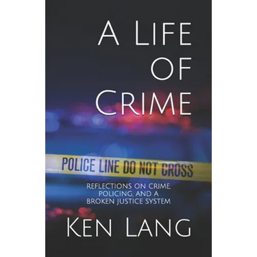 A Life of Crime: Reflections on Crime, Policing, and a Broken Justice System