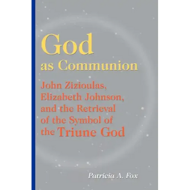 God as Communion: John Zizioulas, Elizabeth Johnson, and the Retrieval of the Symbol of the Triune God