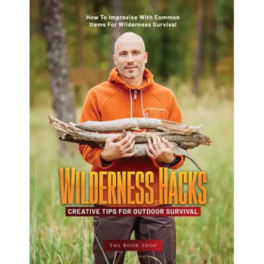 Wilderness Hacks: How to Improvise with Common Items for Wilderness Survival