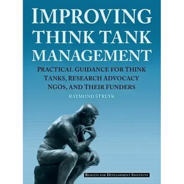 Improving Think Tank Management: Practical Guidance for Think Tanks, Research Advocacy NGOs, and Their Funders