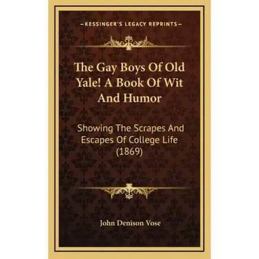 The Gay Boys Of Old Yale! A Book Of Wit And Humor: Showing The Scrapes And Escapes Of College Life (1869)