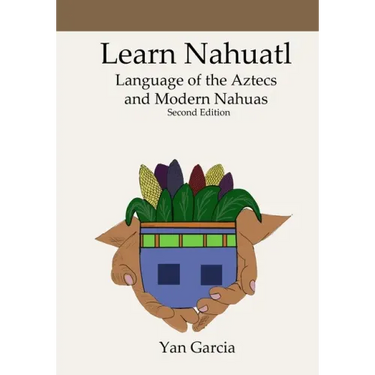 Learn Nahuatl, Language of the Aztecs and Modern Nahuas: Second Edition