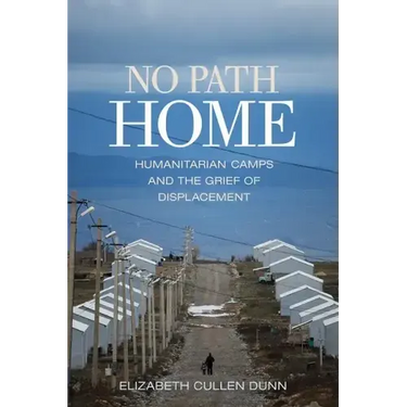 No Path Home: Humanitarian Camps and the Grief of Displacement
