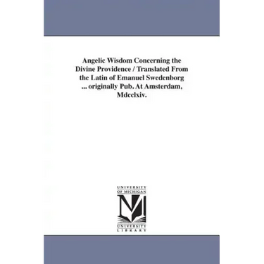 Angelic Wisdom Concerning the Divine Providence / Translated From the Latin of Emanuel Swedenborg ... originally Pub. At Amsterdam, Mdcclxiv.