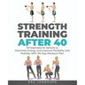 Strength Training After 40: 101 Exercises for Seniors to Maximize Energy and Improve Flexibility and Mobility with 90-Day Workout Plan