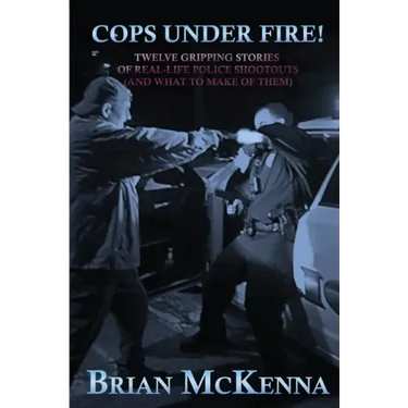 Cops Under Fire!: 12 Gripping Stories of Real-Life Police Shootouts (and What to Make of them)