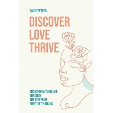 Discover, Love, Thrive: Transform Your Life Through The Power of Positive Thinking