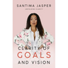 Clarity Of Goals And Vision: Unfolding Clarity In Your Life And Business