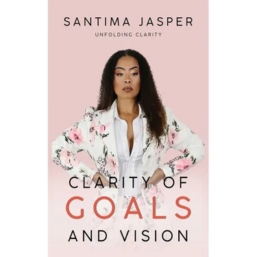 Clarity Of Goals And Vision: Unfolding Clarity In Your Life And Business