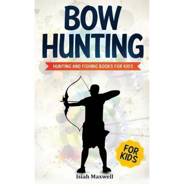 Bow Hunting for Kids: Hunting and Fishing Books for Kids