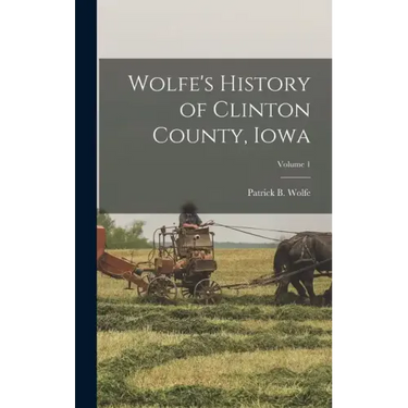 Wolfe's History of Clinton County, Iowa; Volume 1