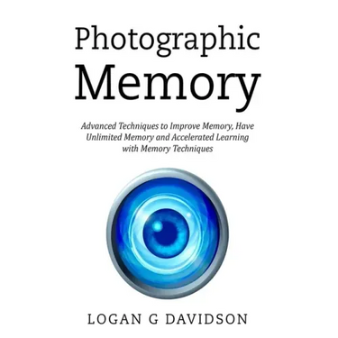 Photographic Memory: Advanced Techniques to Improve Memory, Have Unlimited Memory and Accelerated Learning with Memory Techniques
