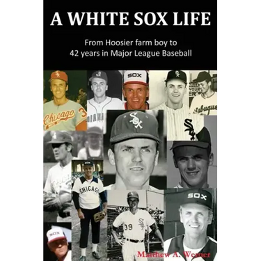 A White Sox Life: From Hoosier Farm Boy to 42 Years in Major League Baseball
