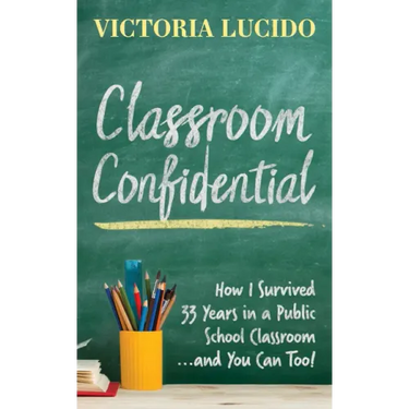 Classroom Confidential: How I Survived 33 Years in a Public School Classroom...and You Can Too!