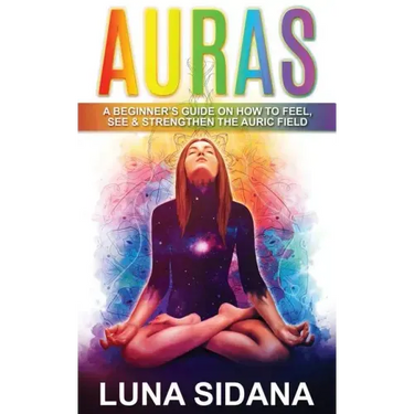 Auras: A Beginner's Guide on How to Feel, See & Strengthen the Auric Field