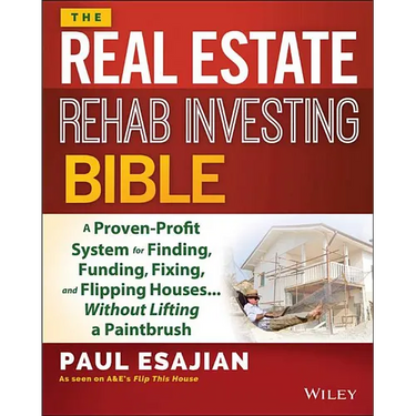 The Real Estate Rehab Investing Bible: A Proven-Profit System for Finding, Funding, Fixing, and Flipping Houses... Without Lifting a Paintbrush