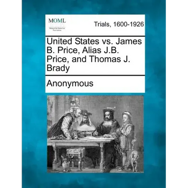 United States vs. James B. Price, Alias J.B. Price, and Thomas J. Brady