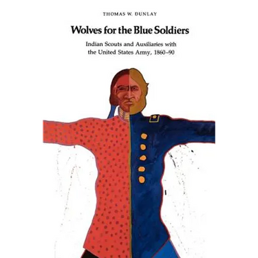 Wolves for the Blue Soldiers: Indian Scouts and Auxiliaries with the United States Army, 1860-90