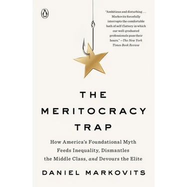 The Meritocracy Trap: How America's Foundational Myth Feeds Inequality, Dismantles the Middle Class, and Devours the Elite