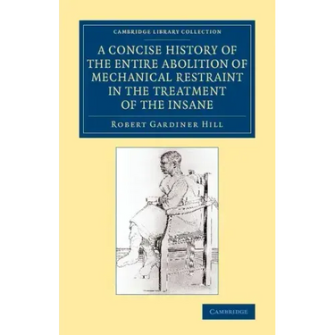 A Concise History of the Entire Abolition of Mechanical Restraint in the Treatment of the Insane