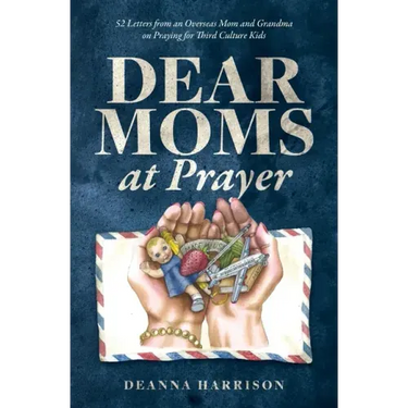 Dear Moms at Prayer: 52 letters from an overseas mom and grandma on praying for Third Culture Kids