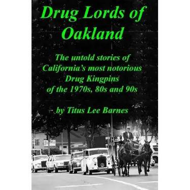 Drug Lords of Oakland: The untold stories of California's most notorious Drug Kingpins of the 1970s, 80s, and 90s