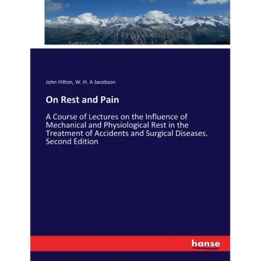 On Rest and Pain: A Course of Lectures on the Influence of Mechanical and Physiological Rest in the Treatment of Accidents and Surgical Diseases. Seco