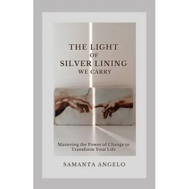 The Light of Silver Lining We Carry: Mastering the Power of Change To Transform Your Life