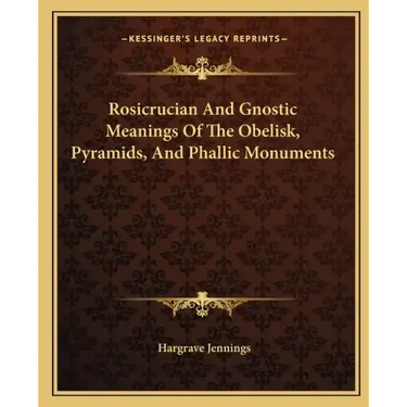 Rosicrucian and Gnostic Meanings of the Obelisk, Pyramids, and Phallic Monuments